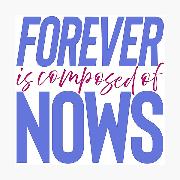 Forever is composed of nows. v.2 Photographic Print