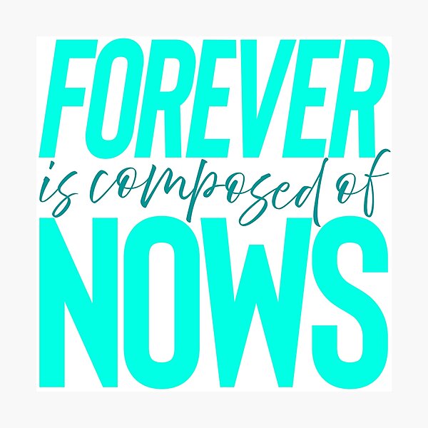 Forever is composed of nows. v.3 Photographic Print