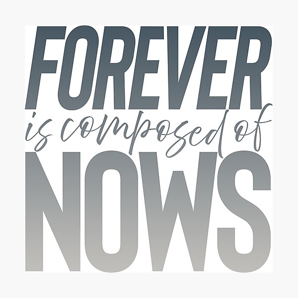 Forever is composed of nows. v.4 Photographic Print