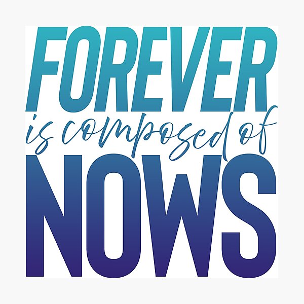 Forever is composed of nows. v.6 Photographic Print