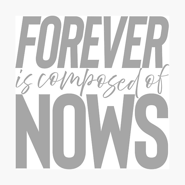 Forever is composed of nows. v.7 Photographic Print