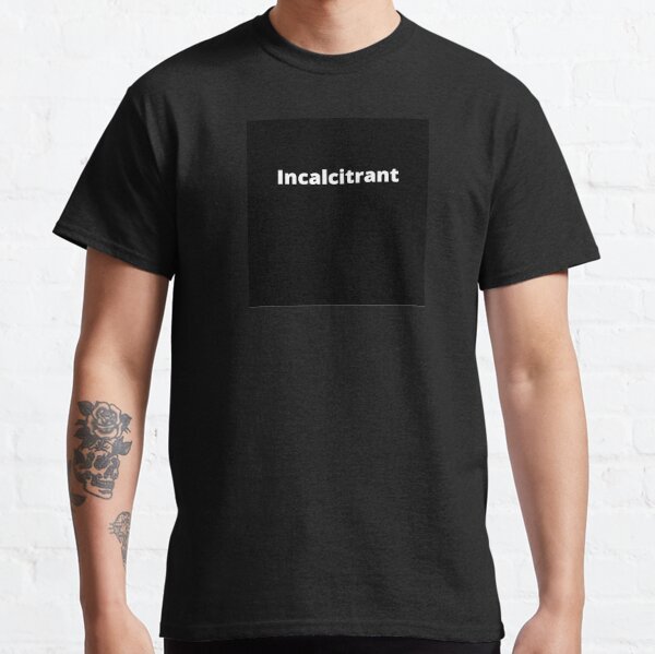 Incalcitrant Classic T-Shirt for Sale by RightHereinBnW