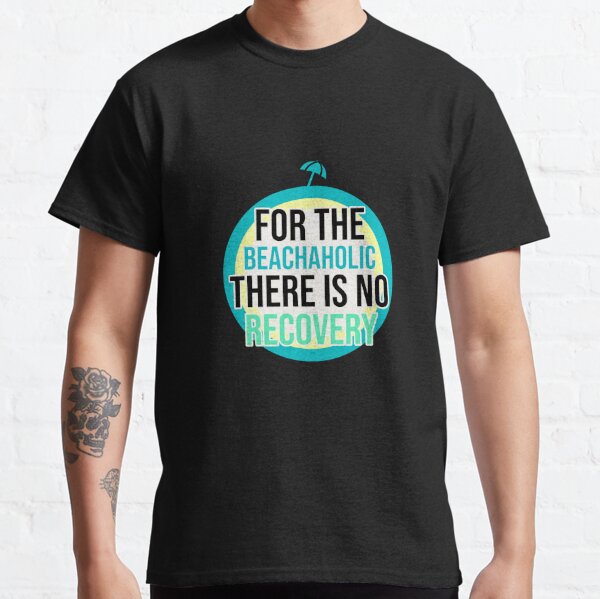 For the Beachaholic There is no Recovery Classic T-Shirt
