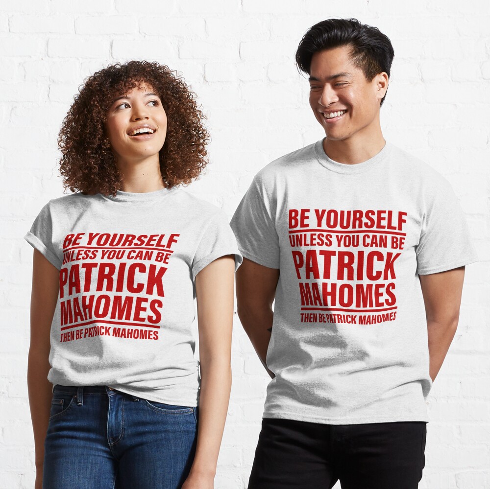 Be Yourself Unless You Can Be Patrick Mahomes Then Be Patrick Shirt