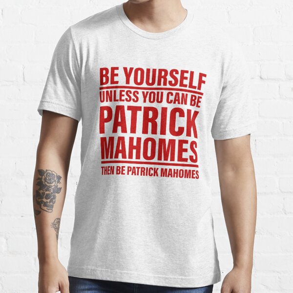 Be Yourself Unless You Can Be Patrick Mahomes Then Be Patrick Mahomes  Essential T-Shirt for Sale by EmmySchiller