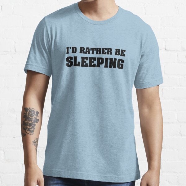 I D Rather Be Sleeping T Shirt For Sale By Designfactoryd Redbubble Id Rather Be Sleeping