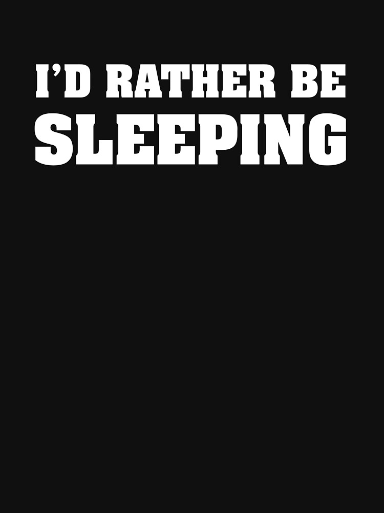 I D Rather Be Sleeping T Shirt For Sale By Designfactoryd Redbubble Id Rather Be Sleeping