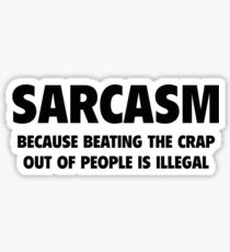 Sarcasm Because Beating The Crap Out Of People Is Illegal Sticker