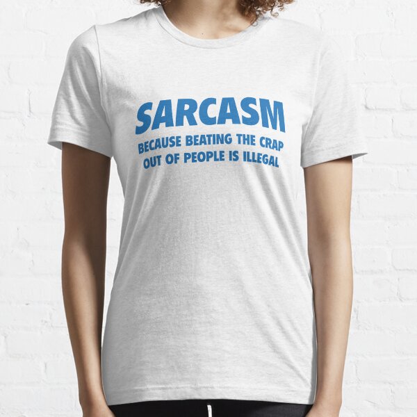 Sarcasm Because Beating The Crap Out Of People Is Illegal Essential T-Shirt