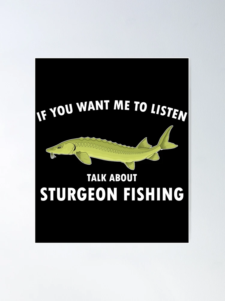 Funny Fisherman Quote Talk About Sturgeon Fishing print Poster for Sale by  jakehughes2015