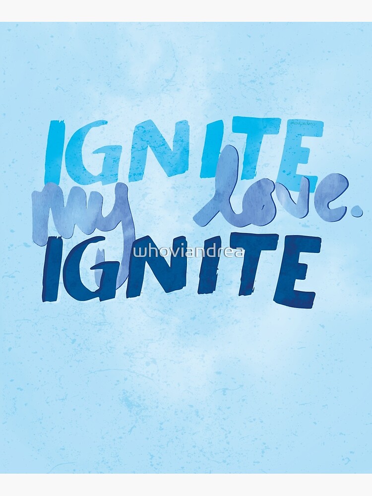 "Ignite, my love. Ignite" Art Print by whoviandrea Redbubble