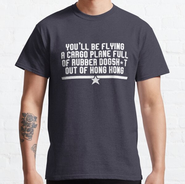 You'll be flying a cargo plane full of rubber dogsh*t out of Hong Kong Classic T-Shirt