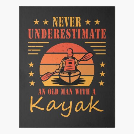 Never Underestimate An Old Man With A Kayak Kayaking Canoeing Gifts Art  Board Print for Sale by grinta2021