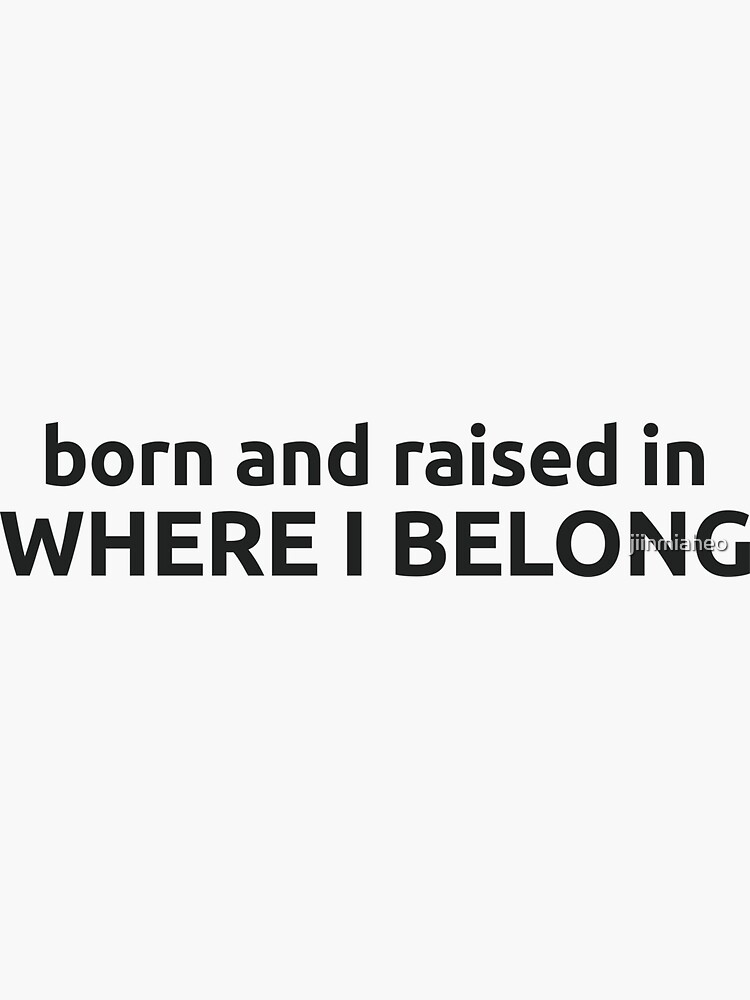 "born and raised in WHERE I BELONG" Sticker by jiinmiaheo Redbubble