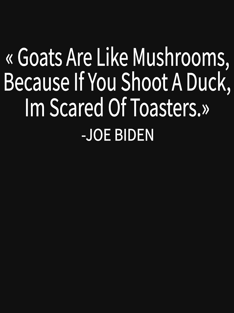 "Goats Are Like Mushrooms Because If You Shoot A Duck,I'm Scared Of