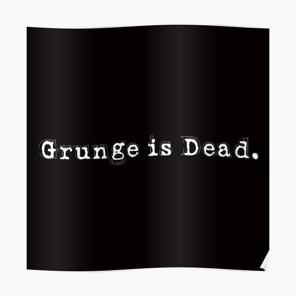 Grunge Is Dead Black Poster By Arielclark93 Redbubble