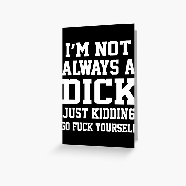 Item preview, I’m Not Always A Dick Just Kidding Go Fuck Yourself designed and sold by SerenityPurdy.