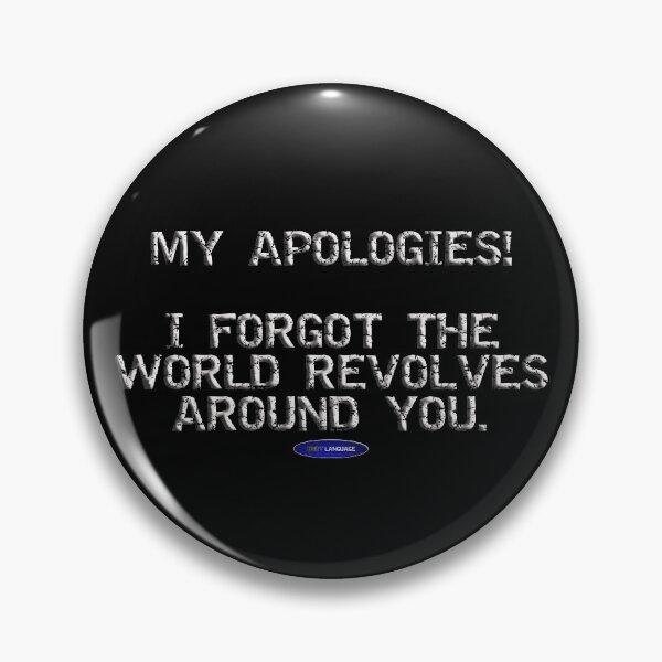 Item preview, MY APOLOGIES! I FORGOT THE WORLD REVOLVES AROUND YOU. - FUNNY - INSULTING - MOTIVATIONAL SARCSM designed and sold by BODYLANGUAGE101.