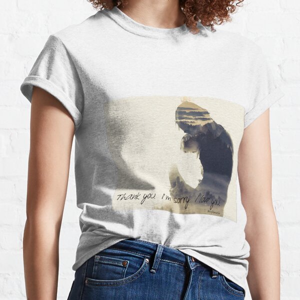 Thank you. I’m sorry. I love you. Classic T-Shirt