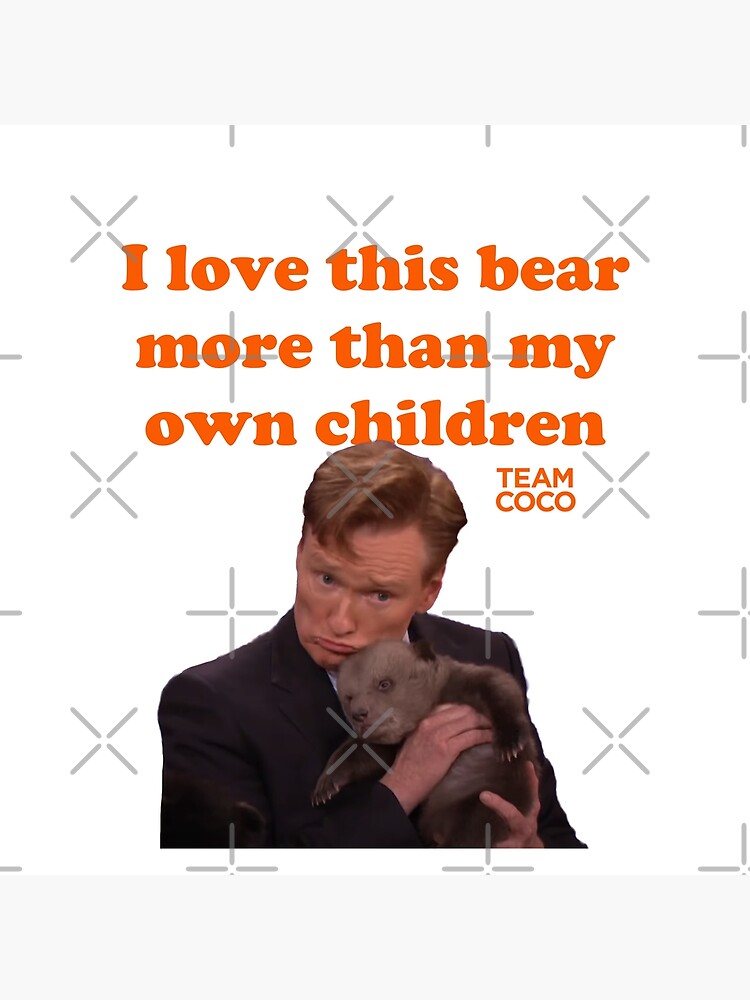 CONAN O'BRIEN "I LOVE THIS BEAR MORE THAN MY OWN CHILDREN" by citrusapple