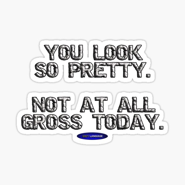 you-look-so-pretty-not-at-all-gross-today-funny-insulting