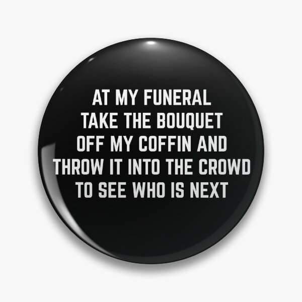 Item preview, At my funeral take the bouquet off my coffin and throw it into the crowd to see who is next designed and sold by PincGeneral.