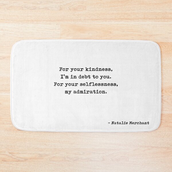 Item preview, For Your Kindness Im In Debt To You For Your Selflessness My Admiration Quote by Natalie Merchant designed and sold by GraphixDisplate.