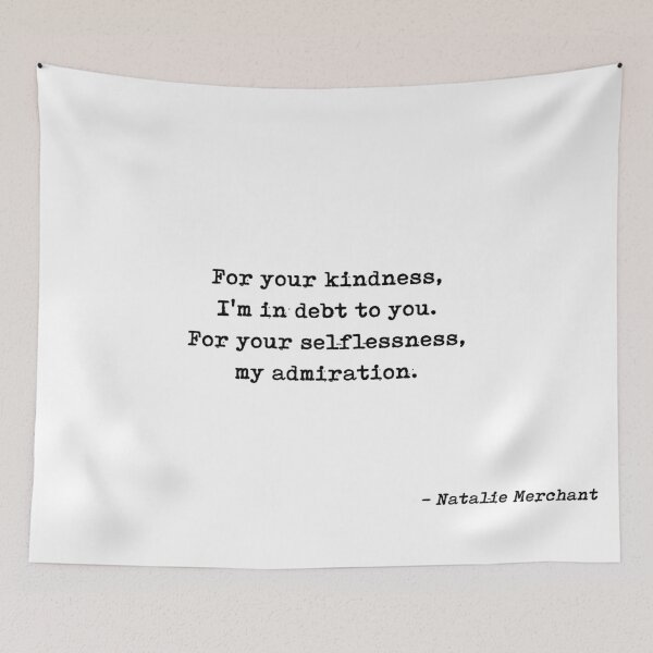 Item preview, For Your Kindness Im In Debt To You For Your Selflessness My Admiration Quote by Natalie Merchant designed and sold by GraphixDisplate.