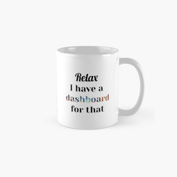 Relax I Have a Dashboard For That, Data Viz, BI Developer, Data Analyst, Data Scientist Classic Mug