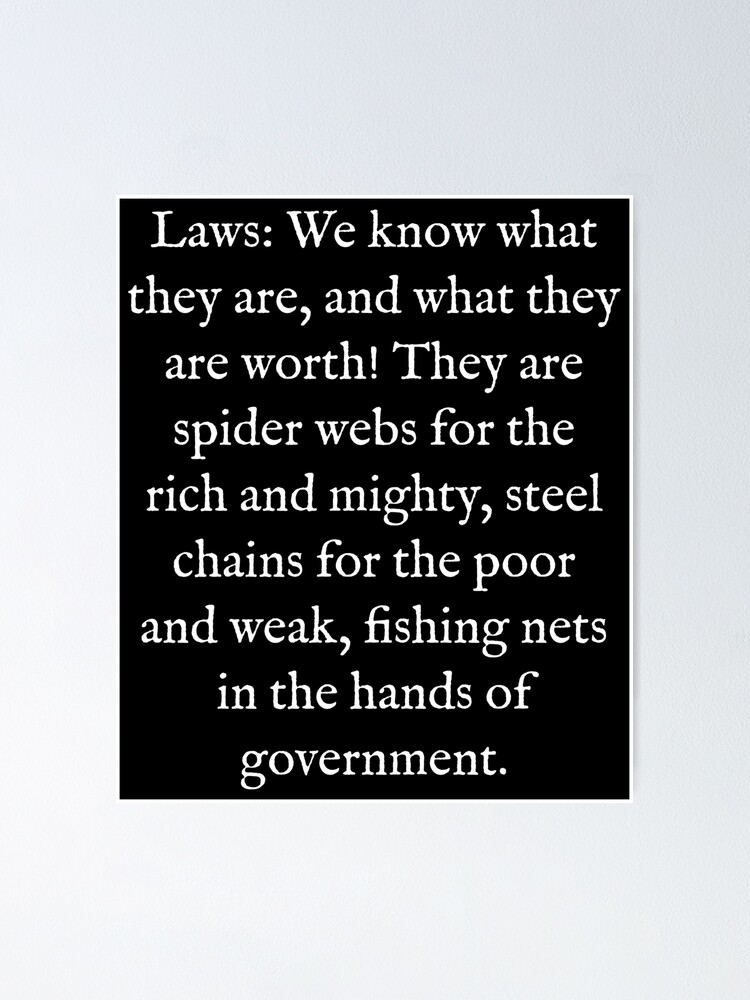 Laws: We Know What They Are, And What They Are Worth! They Are Spider Webs  For the Rich and Mighty, Steel Chains For the Poor and Weak, Fishing Nets