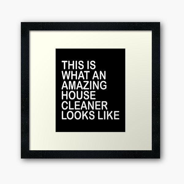 this is what an amazing house cleaner looks like Framed Art Print