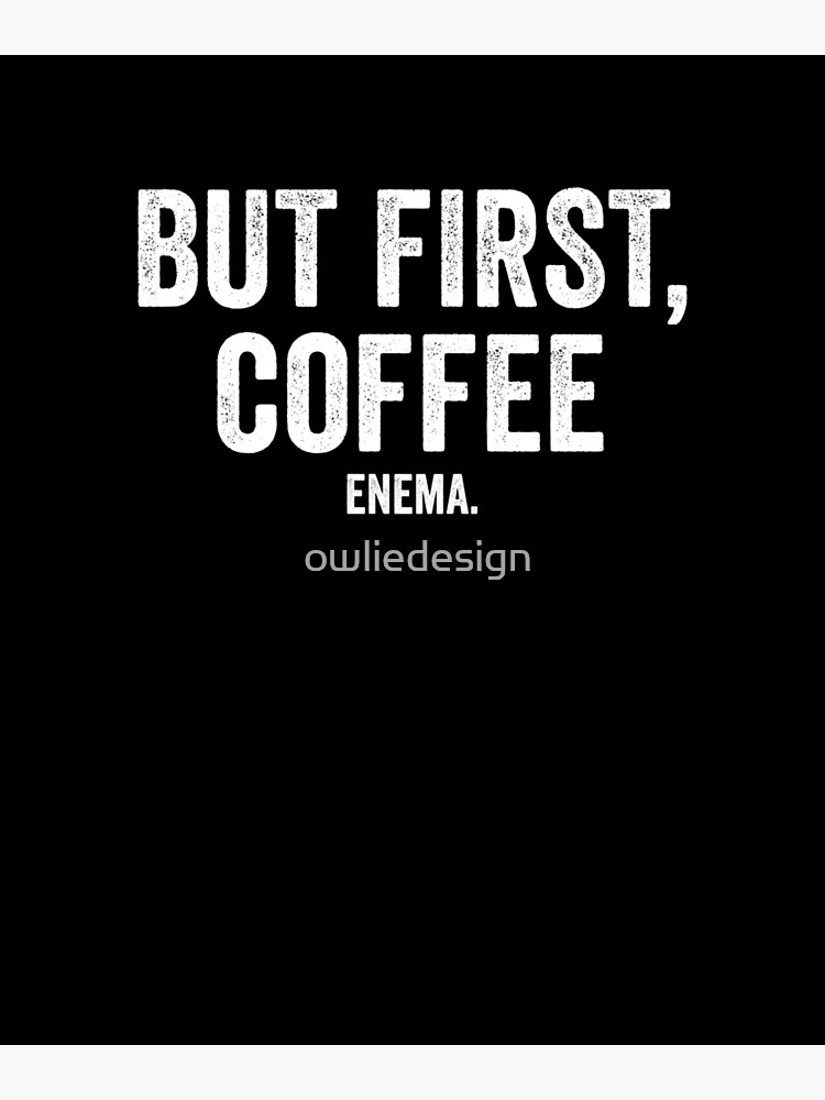 "But First, Coffee Enema" Poster for Sale by owliedesign Redbubble