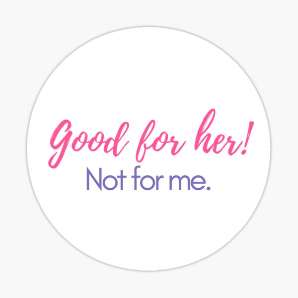 "Good for her! Not for me." Sticker