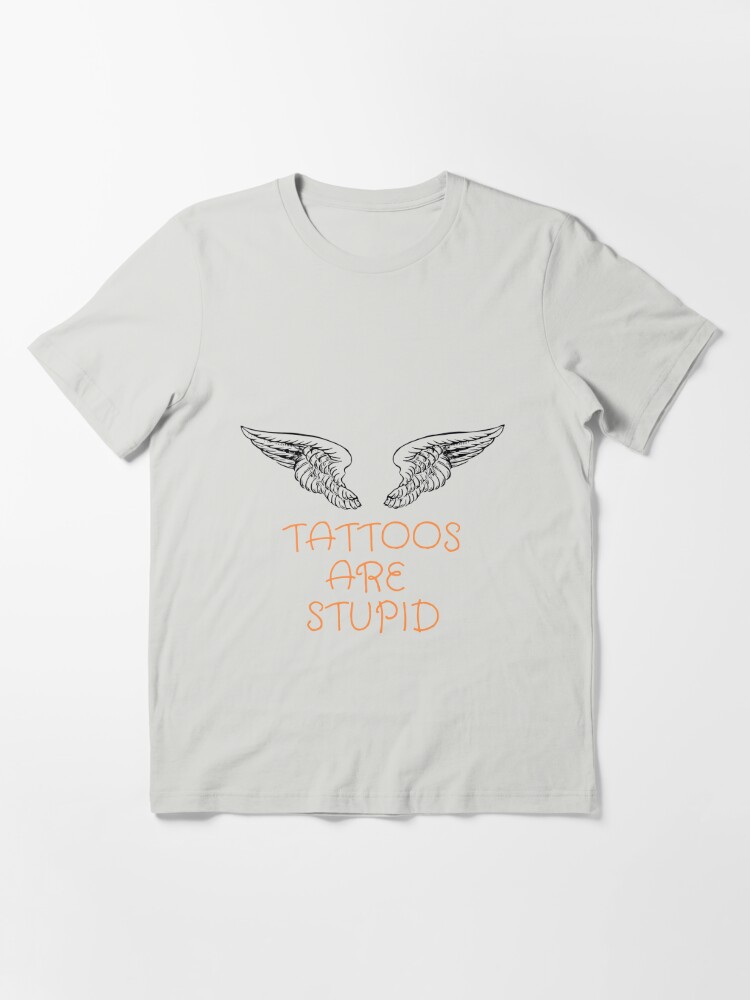 Tattoos Are Stupid Funny Sarcastic Tattoo T-Shirt Gift Essential