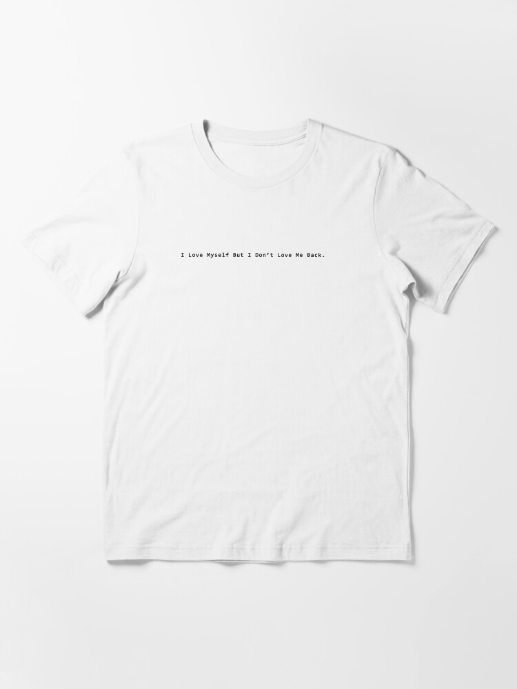 I love myself but I don’t love me back.” Essential T-Shirt for