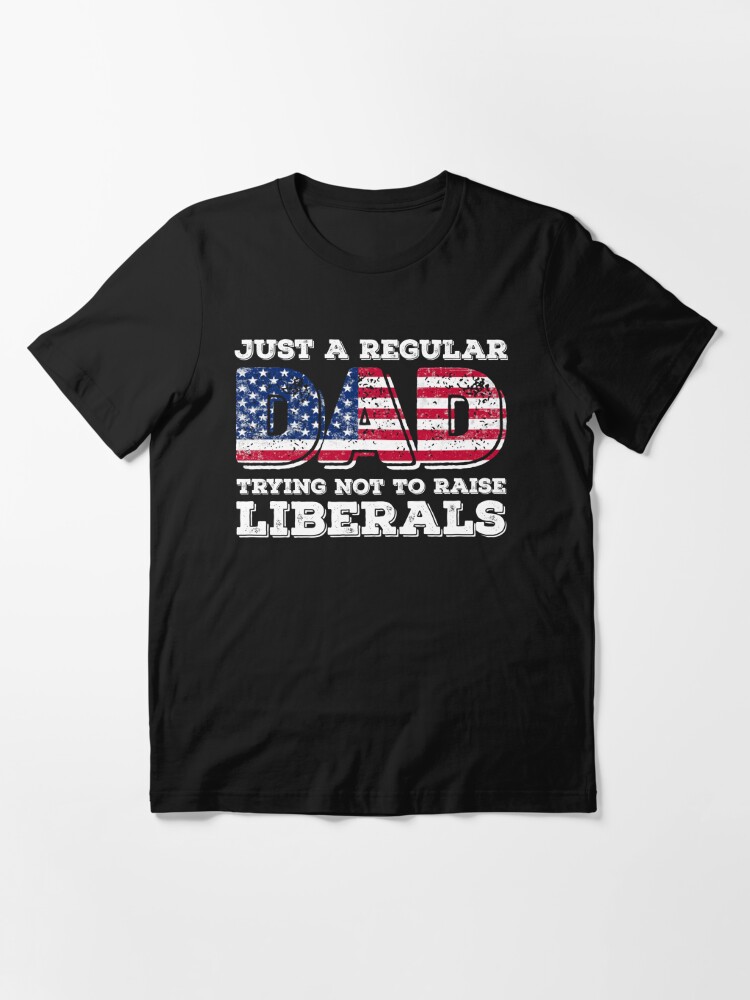 Just A Regular Dad Trying Not To Raise Liberals Republican Daddy Dad Papa Grandpa Father's Day Shirt gift men_3_3a