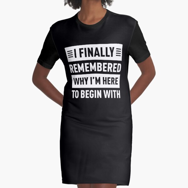 I Finally Remembered Why I'm Here To Begin With Graphic T-Shirt Dress