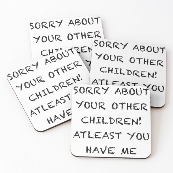 Item preview, SORRY ABOUT YOUR OTHER CHILDREN.... ATLEAST YOU HAVE ME! designed and sold by HBainesPrints.