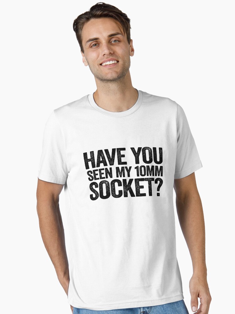 Have You Seen My 10mm Socket? Mechanic Car Guy - T-Shirt Have You Seen My 10mm Socket? Mechanic Car Guy - T-Shirt