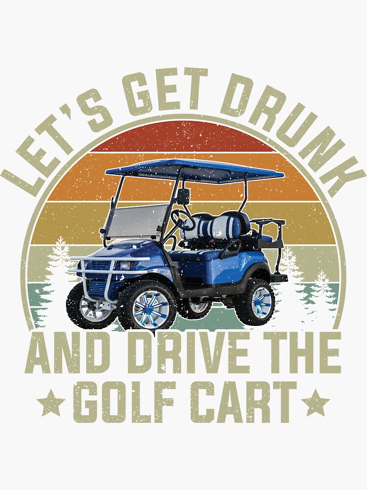 "Let's Get Drunk And Drive Golf Cart " Sticker by FrazierGriffey Redbubble