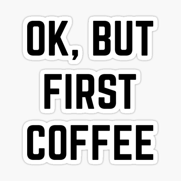 Ok, But First Coffee Sticker