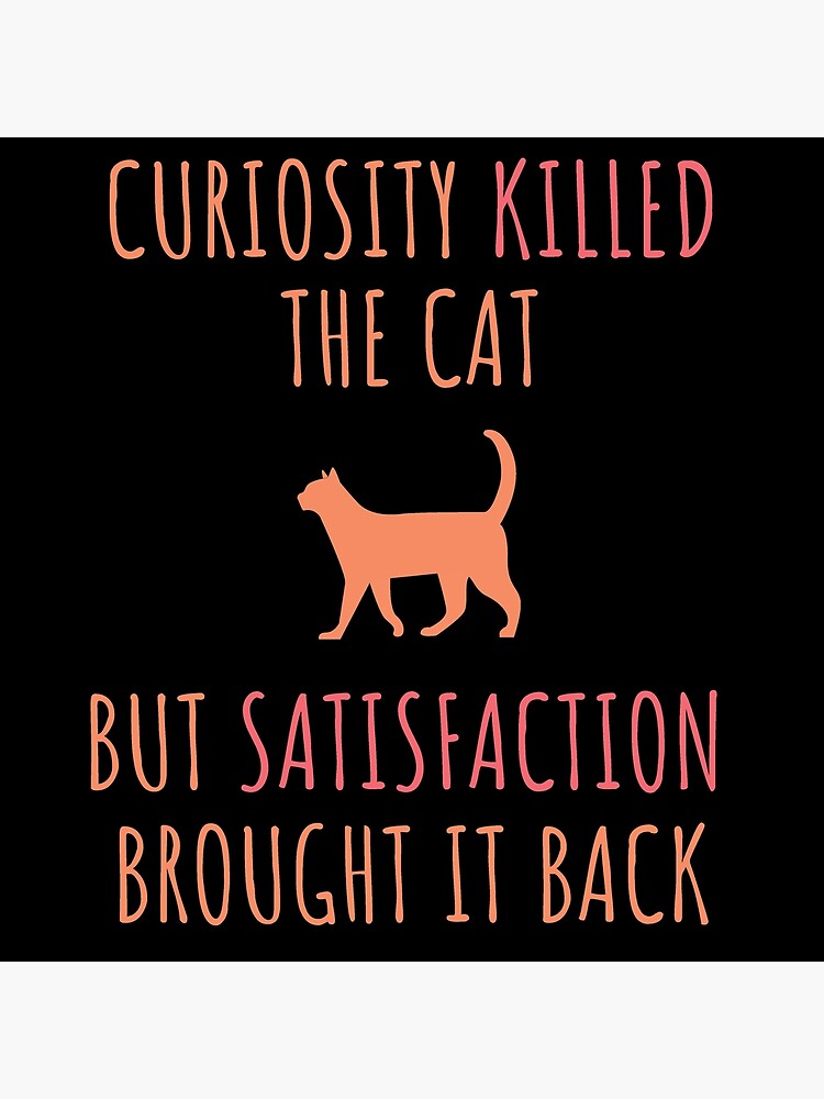 curiosity-killed-the-cat-but-satisfaction-brought-it-back-poster-for