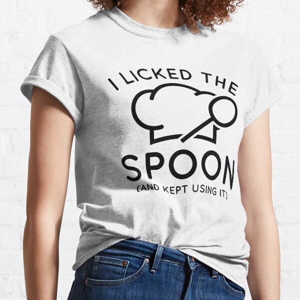 I Licked The Spoon And Kept Using It Classic T-Shirt
