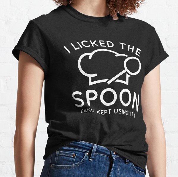 I Licked The Spoon And Kept Using It Classic T-Shirt