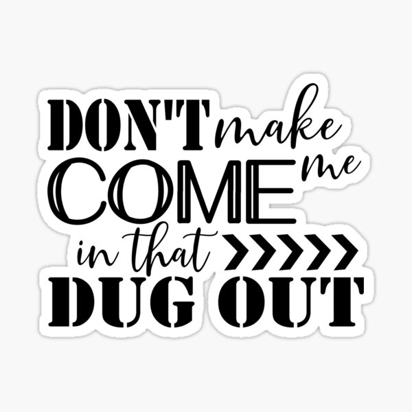 don-t-make-me-come-in-that-dug-out-sticker-for-sale-by-texanlisa