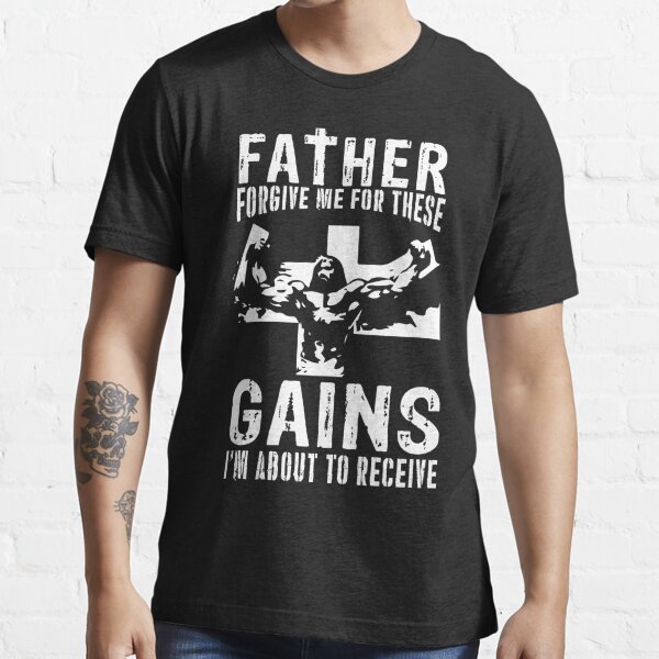 Father Forgive Me For These Gains - Funny Gym Motivational  Essential T-Shirt