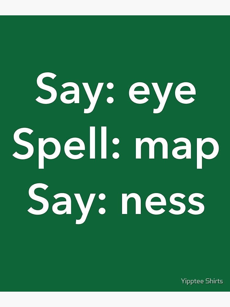 Said eyes. Say Eye Spell Map say Ness. Eye Map Ness. Say Eye then Spell Map then say Ness.