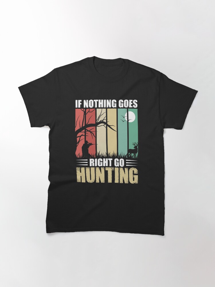 Alternate view of If Nothing Goes right Go Hunting, Superior Hinting Design Classic T-Shirt