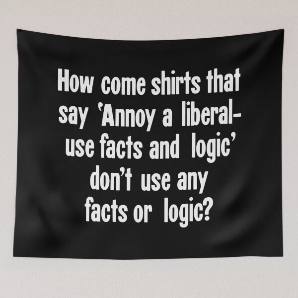 Item preview, How Come Shirts That Say 'Annoy A Liberal - Use Facts and Logic' Don't Use Any Facts or Logic? designed and sold by Good-Looking Corpse.
