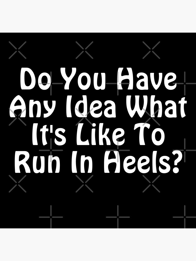 "Do you have any idea what it's like to run in heels?" Poster by